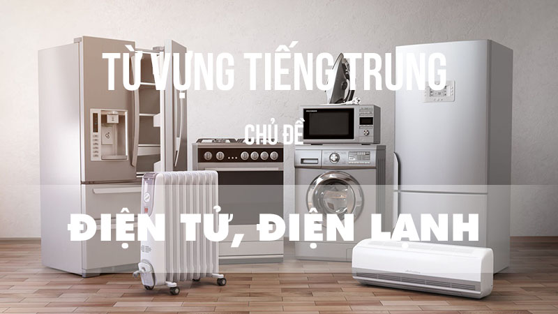 Từ vựng tiếng Trung chủ đề điện tử, điện lạnh