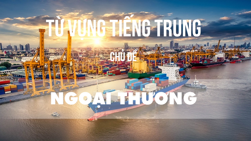 Từ vựng tiếng Trung chủ đề ngoại thương