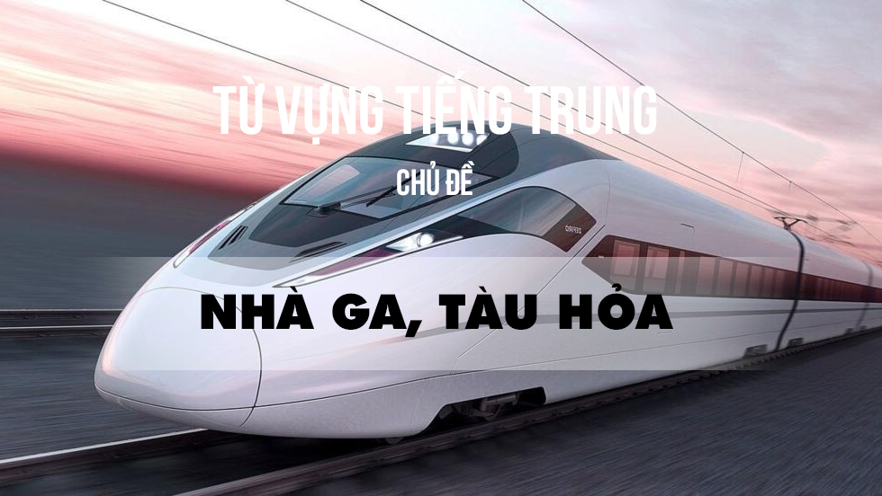 Từ vựng tiếng Trung chủ đề nhà ga, tàu hỏa